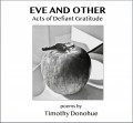 EVE AND OTHER Acts of Defiant Gratitude  poems by Timothy Donohue  -  Book and Three CD Set
